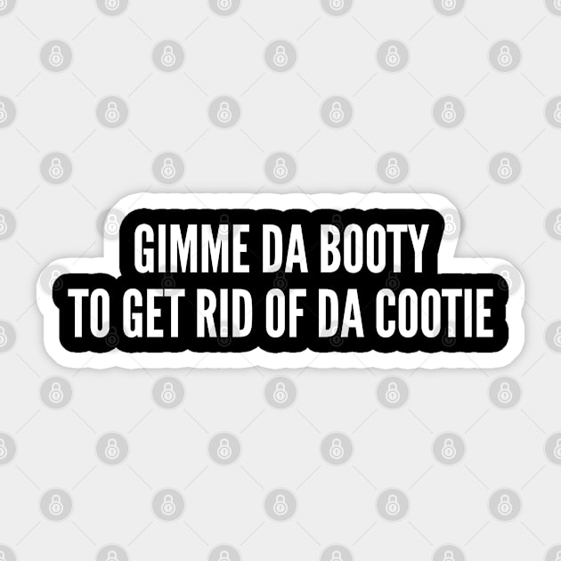 Gimme Da Booty To Get Rid Of Da Cootie - Funny Joke Statement Humor Slogan Quotes Saying Awesome Cute Sticker by sillyslogans